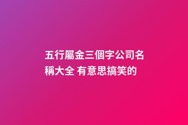 五行屬金三個字公司名稱大全 有意思搞笑的-第1張-公司起名-玄機派